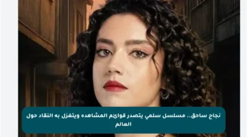 نجاح ساحق.. مسلسل سلمى يتصدر قوائم المشاهدة ويتغزل به النقاد حول العالم